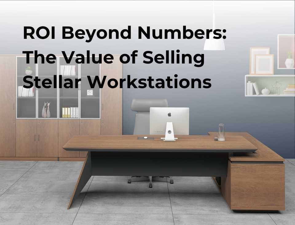 ROI Beyond Numbers: The Value of Selling Stellar Workstations